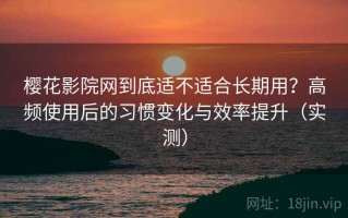 樱花影院网到底适不适合长期用？高频使用后的习惯变化与效率提升（实测）