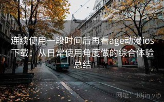 连续使用一段时间后再看age动漫ios下载：从日常使用角度做的综合体验总结