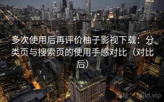 多次使用后再评价柚子影视下载：分类页与搜索页的使用手感对比（对比后）