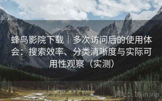 蜂鸟影院下载｜多次访问后的使用体会：搜索效率、分类清晰度与实际可用性观察（实测）