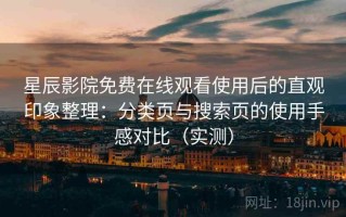 星辰影院免费在线观看使用后的直观印象整理：分类页与搜索页的使用手感对比（实测）