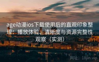 age动漫ios下载使用后的直观印象整理：播放体验、清晰度与资源完整性观察（实测）