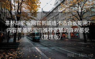 茶杯胡影视网官到底适不适合长期用？内容覆盖范围与推荐逻辑的直观感受（整理版）