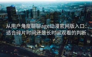 从用户角度聊聊age动漫官网版入口：适合碎片时间还是长时间观看的判断