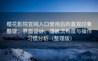 樱花影院官网入口使用后的直观印象整理：界面设计、播放流畅度与操作习惯分析（整理版）