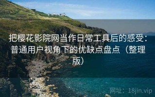 把樱花影院网当作日常工具后的感受：普通用户视角下的优缺点盘点（整理版）