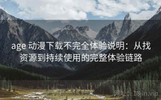 age 动漫下载不完全体验说明：从找资源到持续使用的完整体验链路