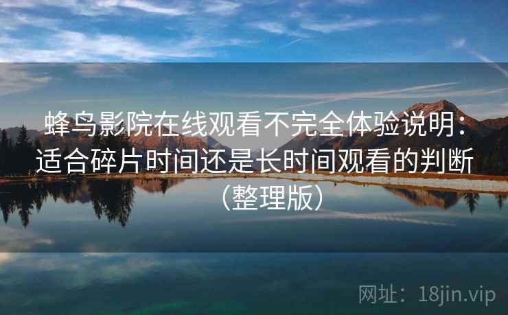 蜂鸟影院在线观看不完全体验说明：适合碎片时间还是长时间观看的判断（整理版）