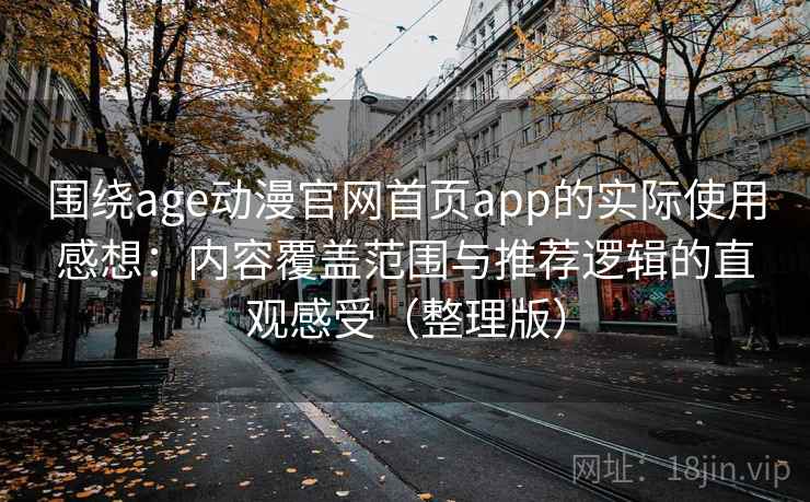 围绕age动漫官网首页app的实际使用感想：内容覆盖范围与推荐逻辑的直观感受（整理版）-第2张图片