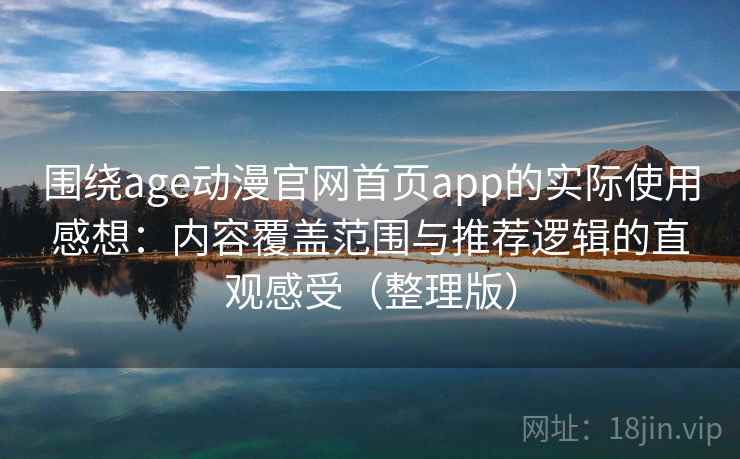 围绕age动漫官网首页app的实际使用感想：内容覆盖范围与推荐逻辑的直观感受（整理版）-第1张图片