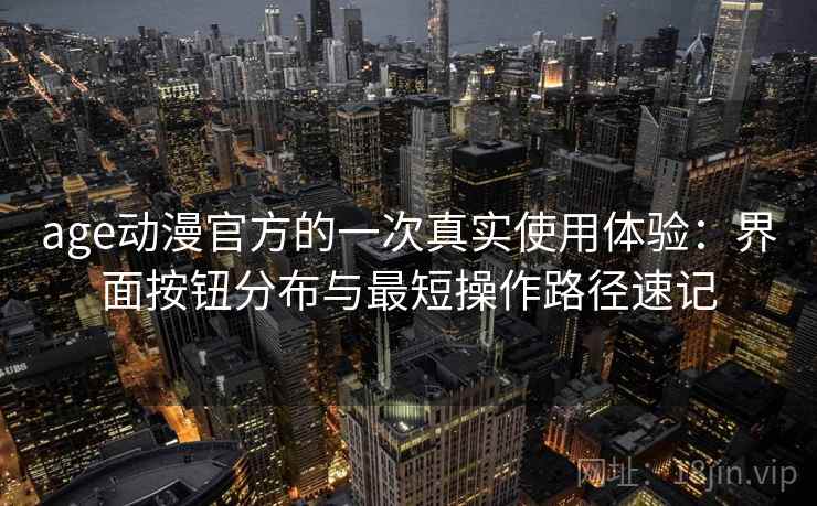 age动漫官方的一次真实使用体验：界面按钮分布与最短操作路径速记-第2张图片