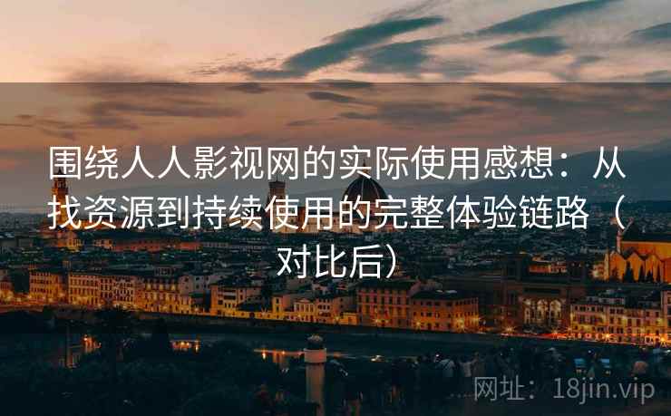 围绕人人影视网的实际使用感想：从找资源到持续使用的完整体验链路（对比后）-第1张图片