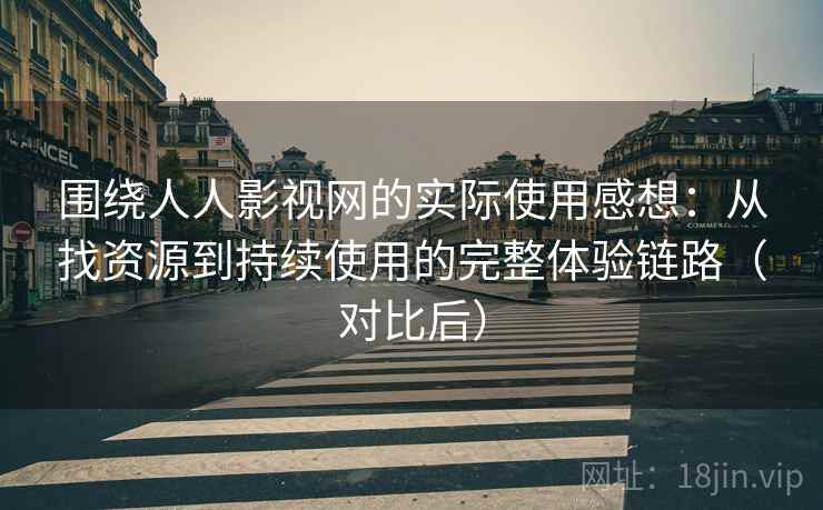 围绕人人影视网的实际使用感想：从找资源到持续使用的完整体验链路（对比后）-第2张图片