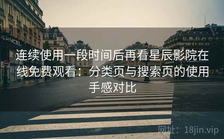 连续使用一段时间后再看星辰影院在线免费观看：分类页与搜索页的使用手感对比-第1张图片