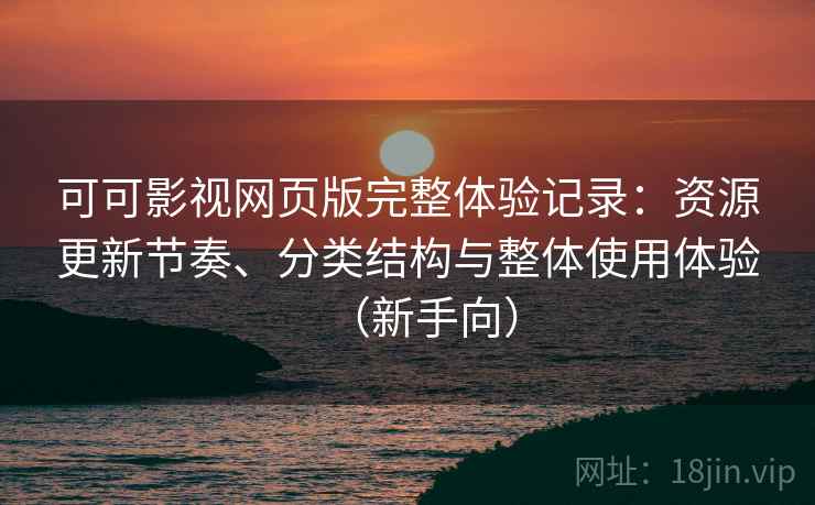 可可影视网页版完整体验记录：资源更新节奏、分类结构与整体使用体验（新手向）-第1张图片