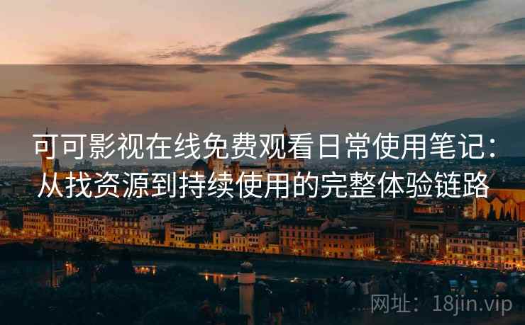 可可影视在线免费观看日常使用笔记：从找资源到持续使用的完整体验链路-第2张图片
