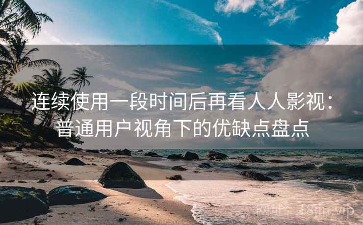 连续使用一段时间后再看人人影视：普通用户视角下的优缺点盘点-第2张图片