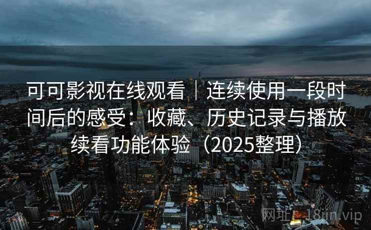 可可影视在线观看｜连续使用一段时间后的感受：收藏、历史记录与播放续看功能体验（2025整理）-第2张图片