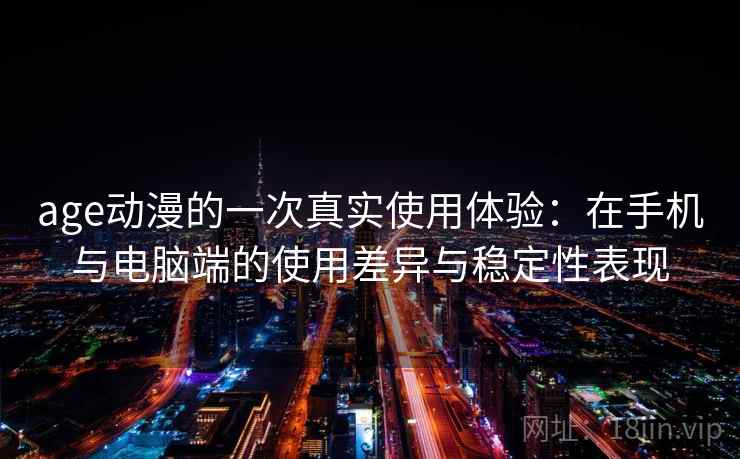 age动漫的一次真实使用体验:在手机与电脑端的使用差异与稳定性表现-第2张图片 age动漫的一次真实使用体验:在手机与电脑端的使用差异与稳定性表现-第2张图片