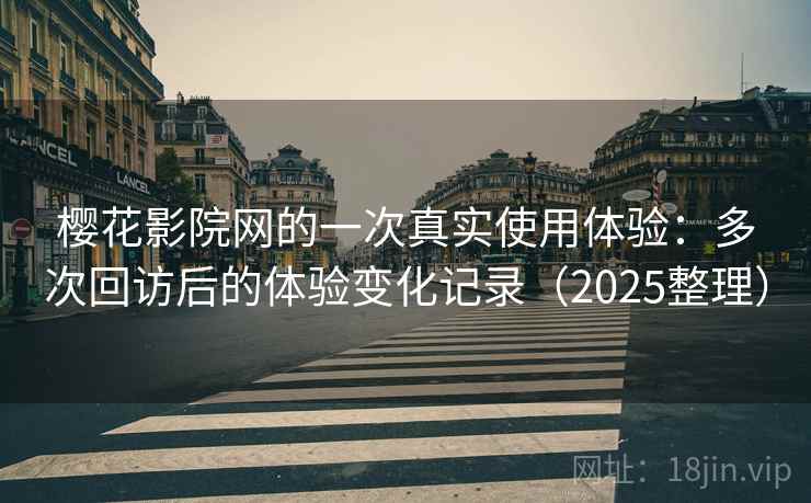 樱花影院网的一次真实使用体验：多次回访后的体验变化记录（2025整理）-第1张图片