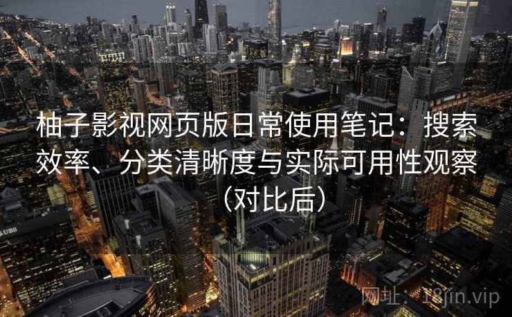 柚子影视网页版日常使用笔记：搜索效率、分类清晰度与实际可用性观察（对比后）-第2张图片