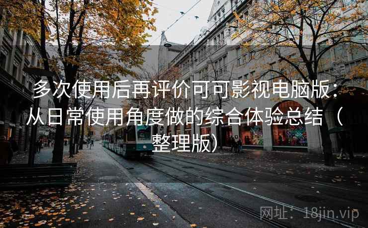 多次使用后再评价可可影视电脑版：从日常使用角度做的综合体验总结（整理版）-第2张图片