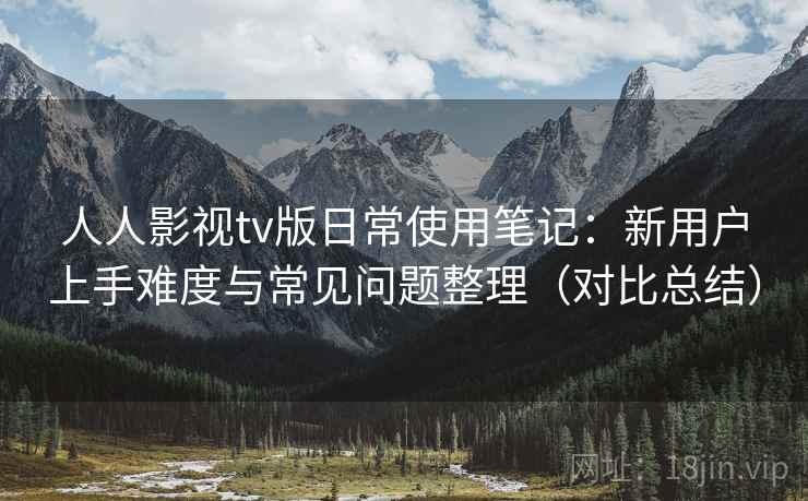 人人影视tv版日常使用笔记:新用户上手难度与常见问题整理(对比总结)-第2张图片 人人影视tv版日常使用笔记:新用户上手难度与常见问题整理(对比总结)-第2张图片