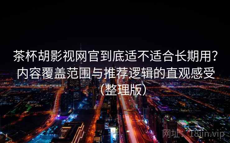 茶杯胡影视网官到底适不适合长期用?内容覆盖范围与推荐逻辑的直观感受(整理版)-第2张图片 茶杯胡影视网官到底适不适合长期用?内容覆盖范围与推荐逻辑的直观感受(整理版)-第2张图片