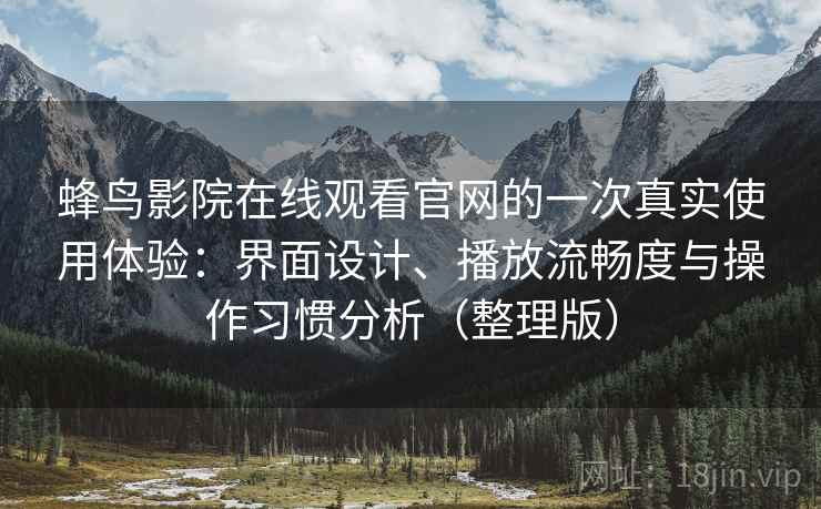 蜂鸟影院在线观看官网的一次真实使用体验：界面设计、播放流畅度与操作习惯分析（整理版）-第1张图片