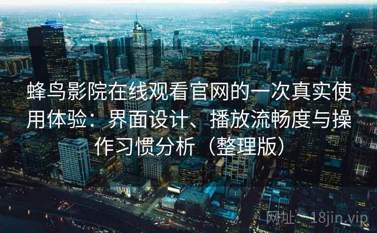 蜂鸟影院在线观看官网的一次真实使用体验：界面设计、播放流畅度与操作习惯分析（整理版）-第2张图片