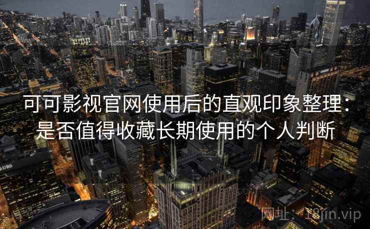 可可影视官网使用后的直观印象整理:是否值得收藏长期使用的个人判断-第1张图片 可可影视官网使用后的直观印象整理:是否值得收藏长期使用的个人判断-第1张图片
