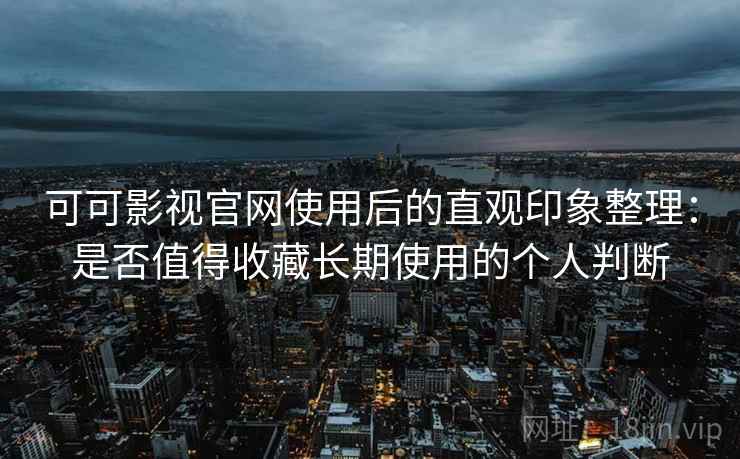 可可影视官网使用后的直观印象整理:是否值得收藏长期使用的个人判断-第2张图片 可可影视官网使用后的直观印象整理:是否值得收藏长期使用的个人判断-第2张图片