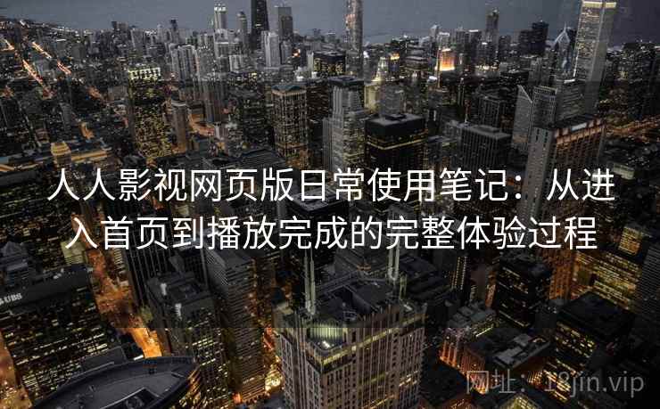 人人影视网页版日常使用笔记:从进入首页到播放完成的完整体验过程-第2张图片 人人影视网页版日常使用笔记:从进入首页到播放完成的完整体验过程-第2张图片