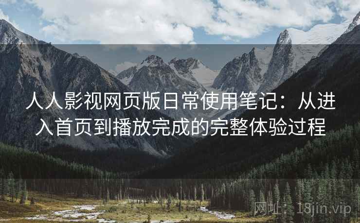 人人影视网页版日常使用笔记:从进入首页到播放完成的完整体验过程-第1张图片 人人影视网页版日常使用笔记:从进入首页到播放完成的完整体验过程-第1张图片