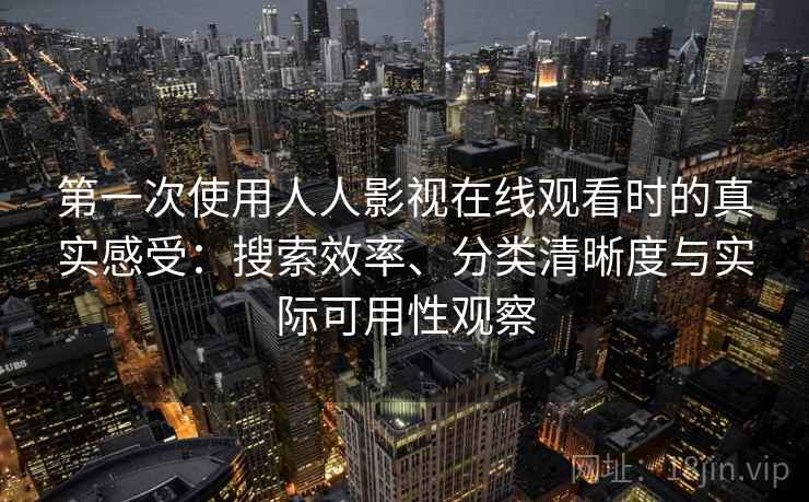 第一次使用人人影视在线观看时的真实感受:搜索效率、分类清晰度与实际可用性观察-第1张图片 第一次使用人人影视在线观看时的真实感受:搜索效率、分类清晰度与实际可用性观察-第1张图片
