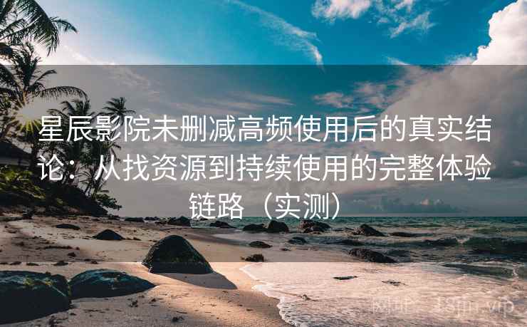 星辰影院未删减高频使用后的真实结论:从找资源到持续使用的完整体验链路(实测)-第2张图片 星辰影院未删减高频使用后的真实结论:从找资源到持续使用的完整体验链路(实测)-第2张图片