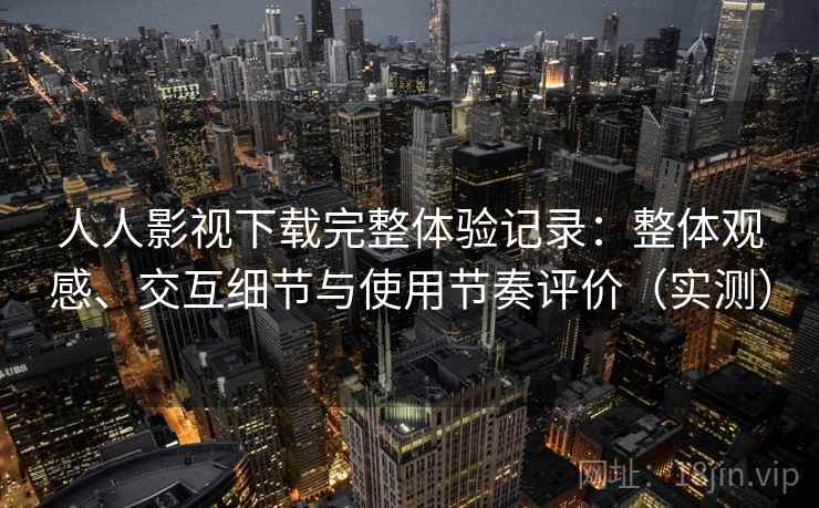 人人影视下载完整体验记录:整体观感、交互细节与使用节奏评价(实测)-第2张图片 人人影视下载完整体验记录:整体观感、交互细节与使用节奏评价(实测)-第2张图片