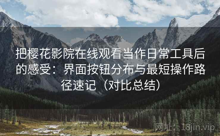 把樱花影院在线观看当作日常工具后的感受：界面按钮分布与最短操作路径速记（对比总结）-第1张图片