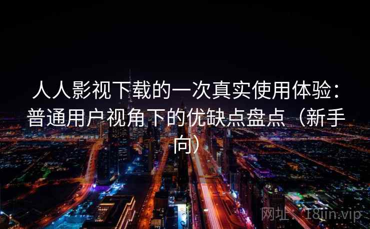 人人影视下载的一次真实使用体验:普通用户视角下的优缺点盘点(新手向)-第1张图片 人人影视下载的一次真实使用体验:普通用户视角下的优缺点盘点(新手向)-第1张图片