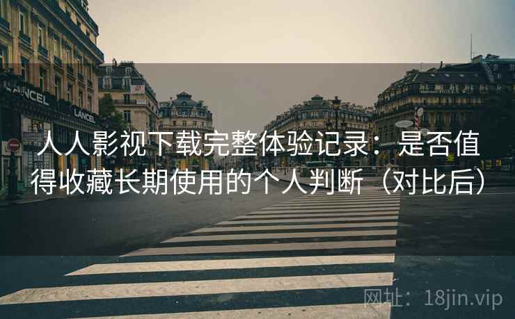 人人影视下载完整体验记录:是否值得收藏长期使用的个人判断(对比后)-第1张图片 人人影视下载完整体验记录:是否值得收藏长期使用的个人判断(对比后)-第1张图片