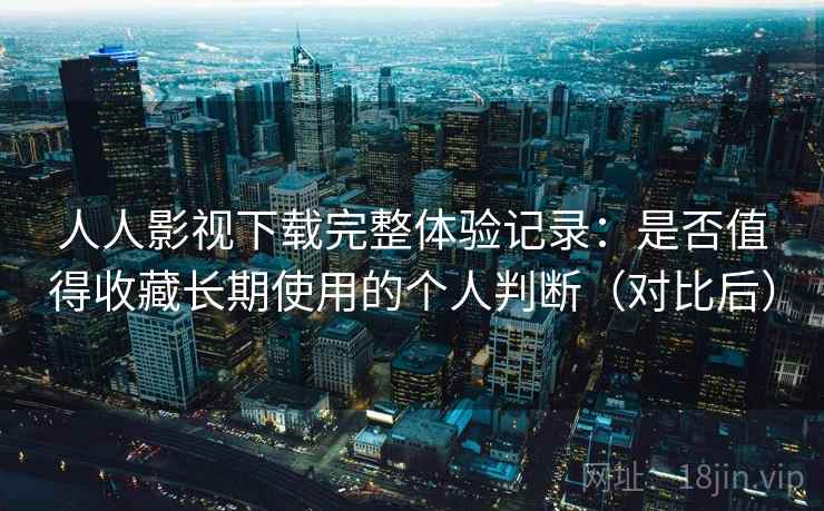 人人影视下载完整体验记录:是否值得收藏长期使用的个人判断(对比后)-第2张图片 人人影视下载完整体验记录:是否值得收藏长期使用的个人判断(对比后)-第2张图片