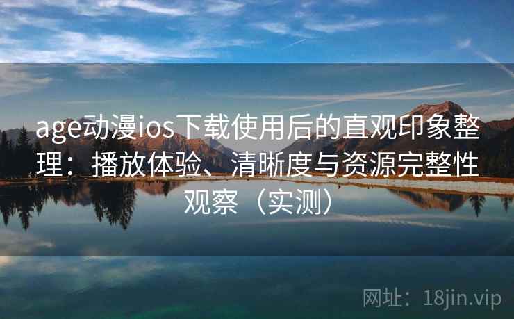 age动漫ios下载使用后的直观印象整理:播放体验、清晰度与资源完整性观察(实测)-第2张图片 age动漫ios下载使用后的直观印象整理:播放体验、清晰度与资源完整性观察(实测)-第2张图片
