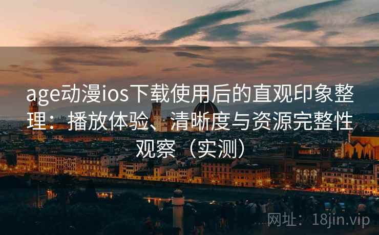age动漫ios下载使用后的直观印象整理:播放体验、清晰度与资源完整性观察(实测)-第1张图片 age动漫ios下载使用后的直观印象整理:播放体验、清晰度与资源完整性观察(实测)-第1张图片