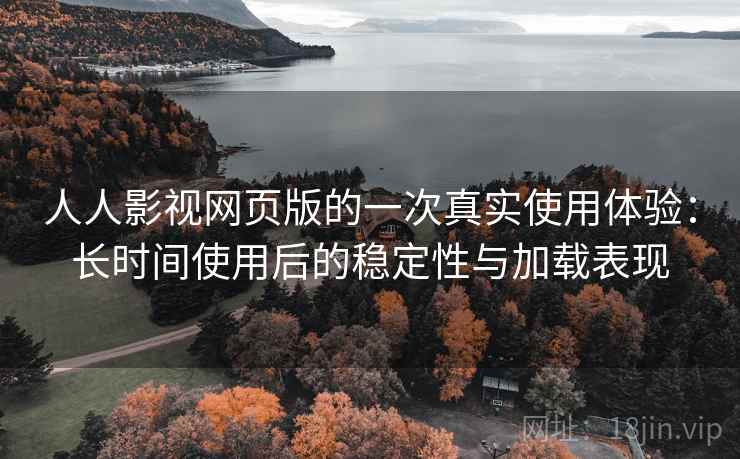 人人影视网页版的一次真实使用体验:长时间使用后的稳定性与加载表现-第2张图片 人人影视网页版的一次真实使用体验:长时间使用后的稳定性与加载表现-第2张图片