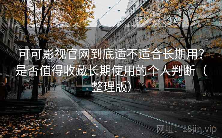 可可影视官网到底适不适合长期用?是否值得收藏长期使用的个人判断(整理版)-第1张图片 可可影视官网到底适不适合长期用?是否值得收藏长期使用的个人判断(整理版)-第1张图片