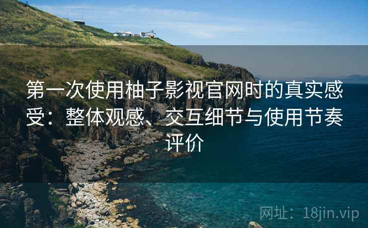 第一次使用柚子影视官网时的真实感受:整体观感、交互细节与使用节奏评价-第2张图片 第一次使用柚子影视官网时的真实感受:整体观感、交互细节与使用节奏评价-第2张图片