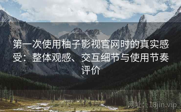 第一次使用柚子影视官网时的真实感受:整体观感、交互细节与使用节奏评价-第1张图片 第一次使用柚子影视官网时的真实感受:整体观感、交互细节与使用节奏评价-第1张图片