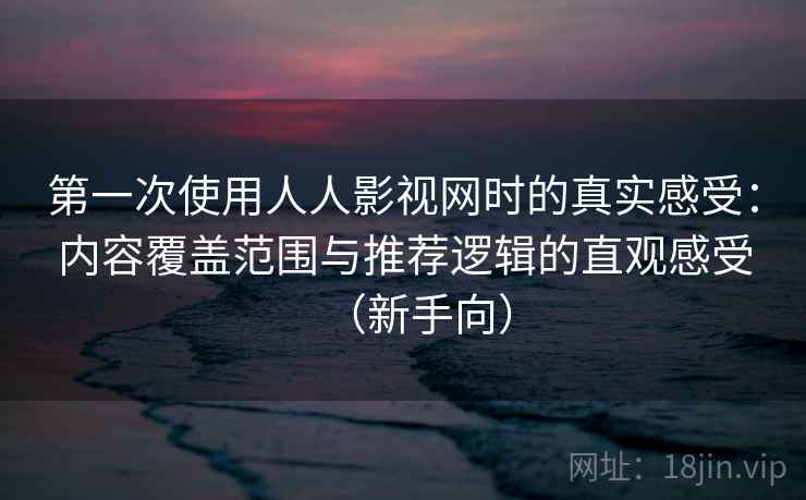 第一次使用人人影视网时的真实感受:内容覆盖范围与推荐逻辑的直观感受(新手向)-第2张图片 第一次使用人人影视网时的真实感受:内容覆盖范围与推荐逻辑的直观感受(新手向)-第2张图片