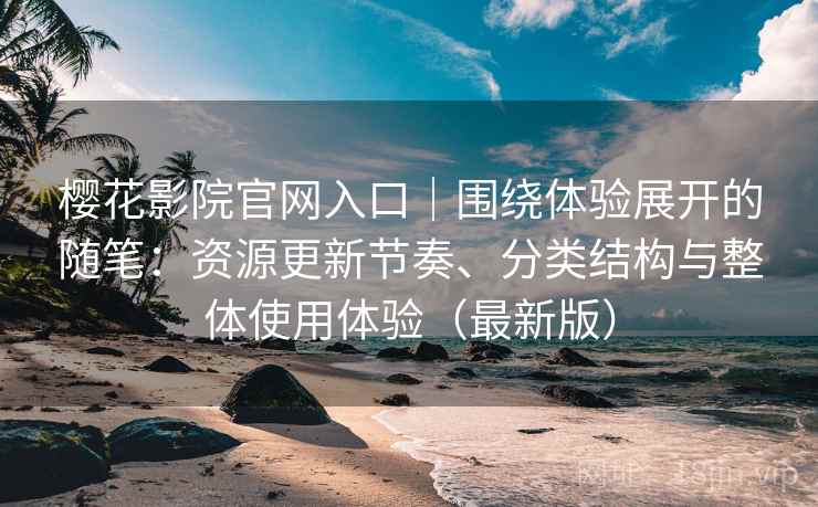 樱花影院官网入口|围绕体验展开的随笔:资源更新节奏、分类结构与整体使用体验(最新版)-第1张图片 樱花影院官网入口|围绕体验展开的随笔:资源更新节奏、分类结构与整体使用体验(最新版)-第1张图片