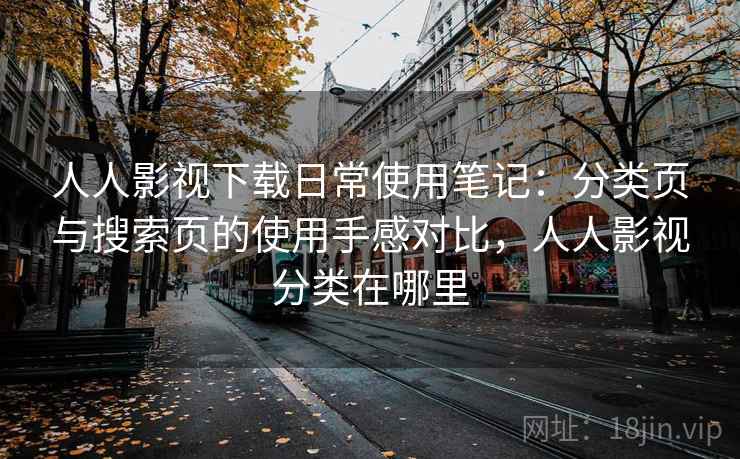 人人影视下载日常使用笔记:分类页与搜索页的使用手感对比,人人影视分类在哪里-第1张图片 人人影视下载日常使用笔记:分类页与搜索页的使用手感对比,人人影视分类在哪里-第1张图片